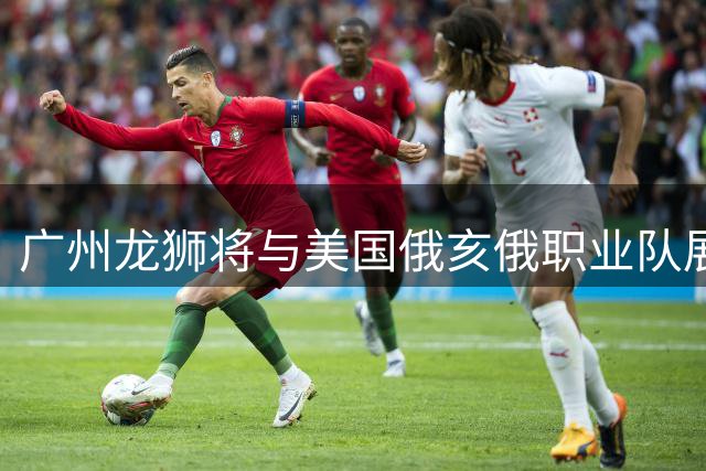 广州龙狮将与美国俄亥俄职业队展开热身赛较量